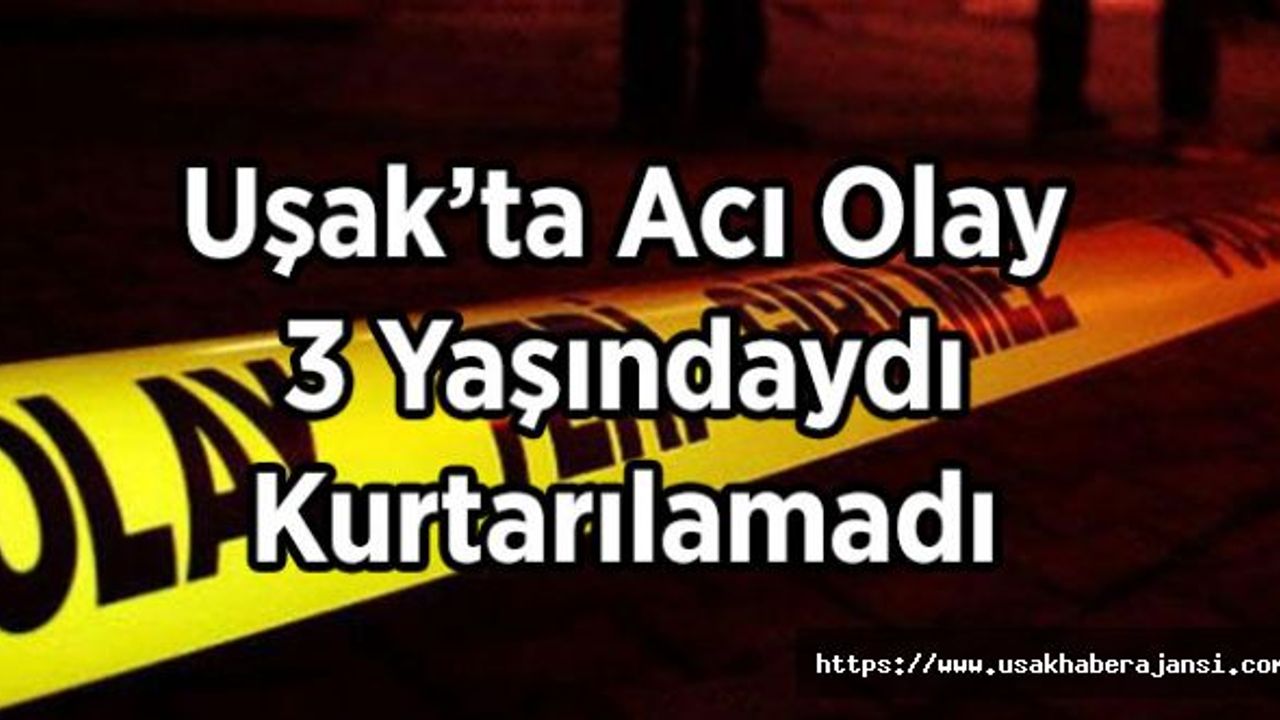 Uşak’ta Acı Olay, 3 Yaşındaydı Kurtarılamadı