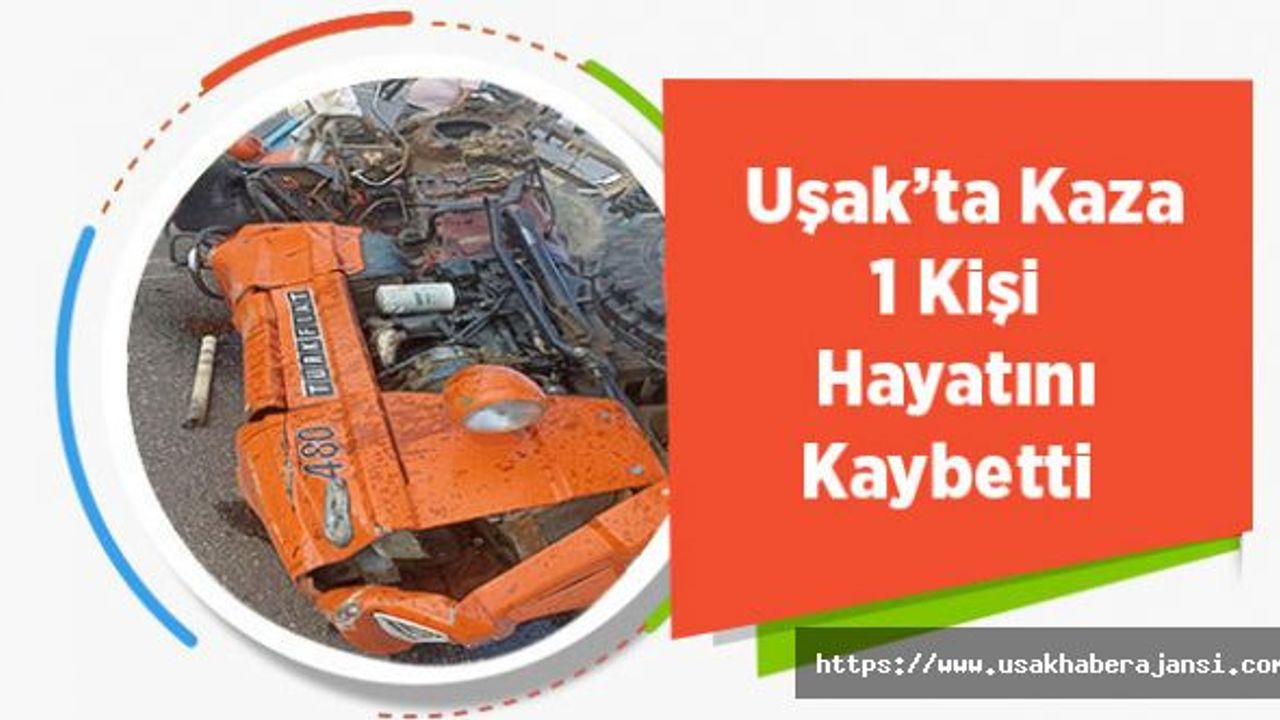 Uşak’ta Kaza 1 Kişi Hayatını Kaybetti