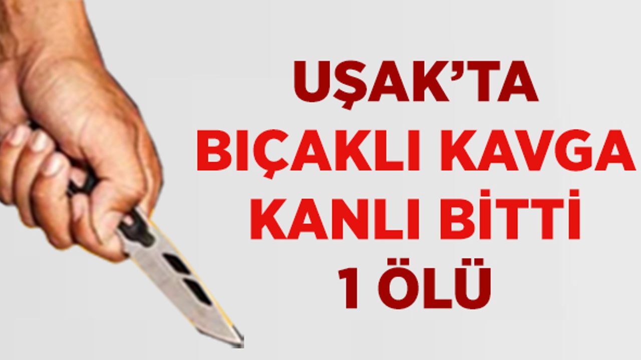 Uşak’ta Ki Kavga Cinayetle Sonuçlandı , 1 Ölü