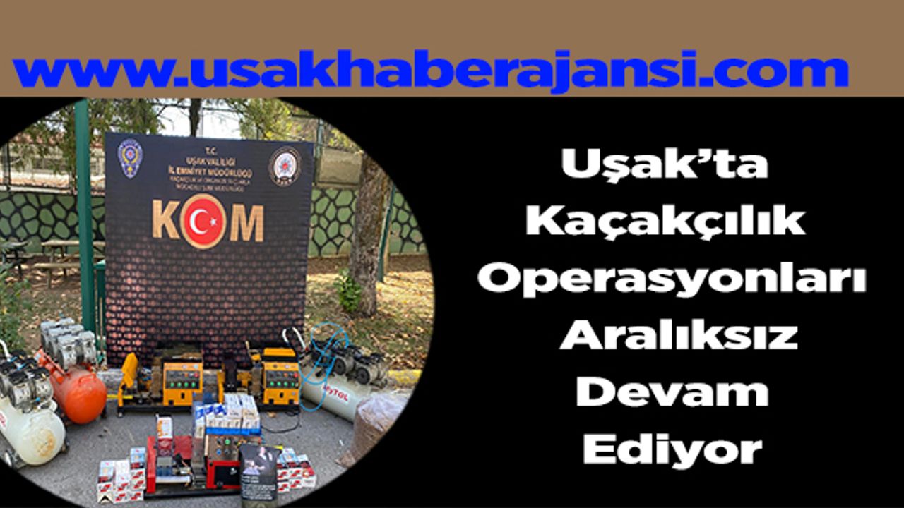 Uşak’ta Kaçakçılık Operasyonları Aralıksız Devam Ediyor