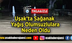 Uşak’ta Sağanak Yağış Olumsuzlulara Neden Oldu