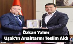 Özkan Yalım; Uşak’ın Anahtarını Teslim Aldı