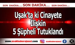 Uşak’ta ki Cinayete İlişkin 5 Şüpheli Tutuklandı