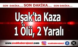 Uşak’ta Meydana Gelen Kazada; 1 Ölü, 2 Yaralı