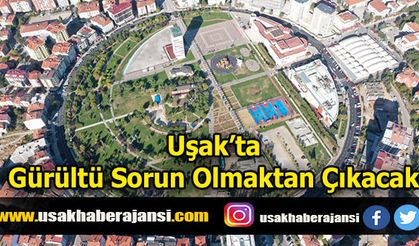 Uşak’ta Gürültü Sorun Olmaktan Çıkacak