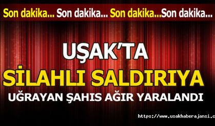 Uşak’ta silahlı saldırıya uğrayan şahıs ağır yaralandı.