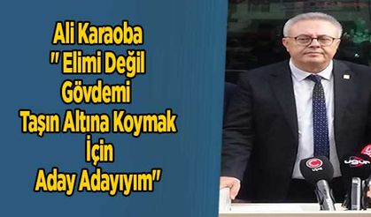 Ali Karaoba '' Elimi Değil Gövdemi Taşın Altına Koymak İçin Aday Adayıyım''