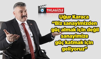 Uğur Karaca: Biz sanayimizden güç almak için değil, sanayimize güç katmak için geliyoruz
