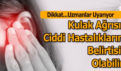 Kulak Ağrısı Ciddi Hastalıkların Belirtisi Olabilir