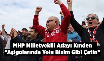 MHP Milletvekili Adayı Kınden: “Aşigolarında Yolu Bizim Gibi Çetin”