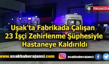 Uşak'ta Fabrikada Çalışan 23 İşçi Zehirlenme Şüphesiyle Hastaneye Kaldırıldı