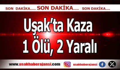 Uşak’ta Meydana Gelen Kazada; 1 Ölü, 2 Yaralı