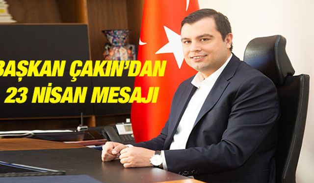 BAŞKAN ÇAKIN’DAN 23 NİSAN MESAJI