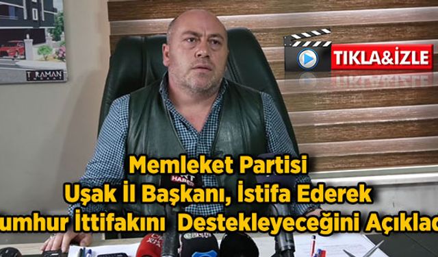 Memleket Partisi Uşak İl Başkanı, İstifa Ederek Cumhur İttifakını  Destekleyeceğini Açıkladı