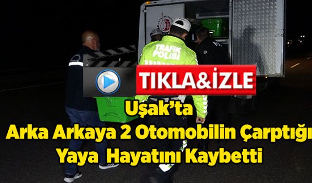 Uşak’ta Arka Arkaya 2 Otomobilin Çarptığı Yaya  Hayatını Kaybetti