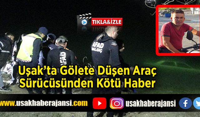 Uşak’ta Gölete Düşen Araç Sürücüsünden Kötü Haber