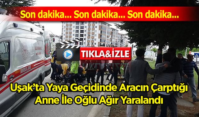 Uşak’ta Yaya Geçidinde Aracın Çarptığı Anne İle Oğlu Ağır Yaralandı