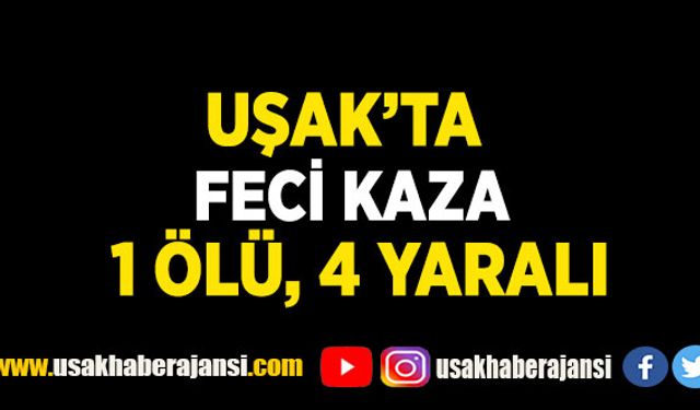Uşak'ta Kaza 1 ölü 4 yaralı