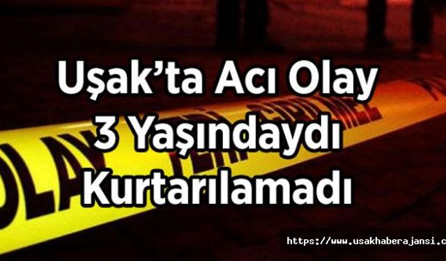 Uşak’ta Acı Olay, 3 Yaşındaydı Kurtarılamadı