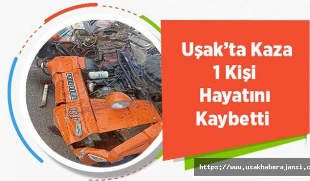 Uşak’ta Kaza 1 Kişi Hayatını Kaybetti