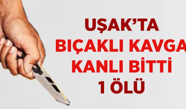 Uşak’ta Ki Kavga Cinayetle Sonuçlandı , 1 Ölü