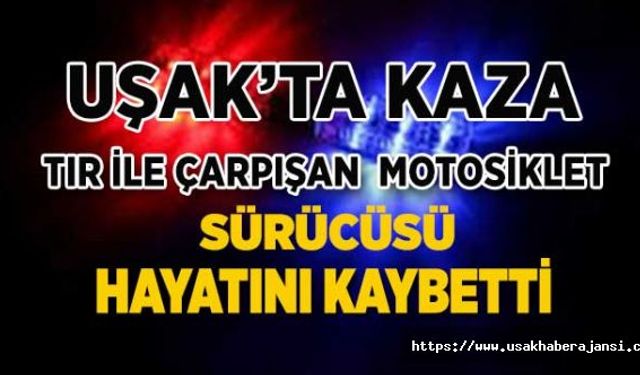 Uşak’ta ki Kazada Motosiklet Sürücüsü Hayatını Kaybetti