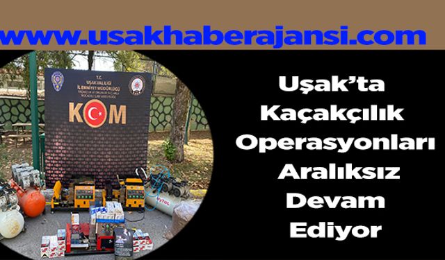 Uşak’ta Kaçakçılık Operasyonları Aralıksız Devam Ediyor