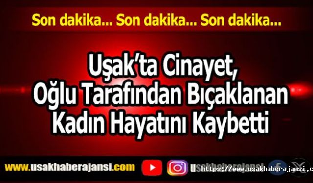 Uşak’ta Cinayet, Oğlu Tarafından Bıçaklanan Kadın Hayatını Kaybetti