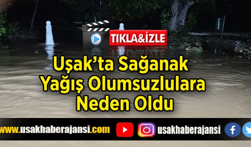 Uşak’ta Sağanak Yağış Olumsuzlulara Neden Oldu