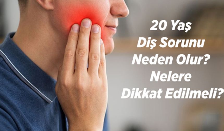 20 Yaş Diş Sorunu Neden Olur? Nelere Dikkat Edilmeli?