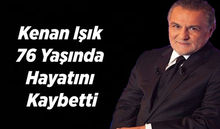 Kenan Işık 76 Yaşında Hayatını Kaybetti