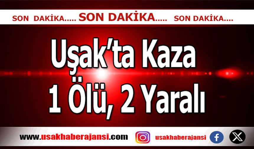 Uşak’ta Meydana Gelen Kazada; 1 Ölü, 2 Yaralı