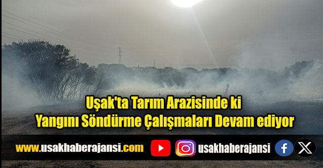 Uşak’ta tarım arazisinde ki yangın makilik alana sıçracı