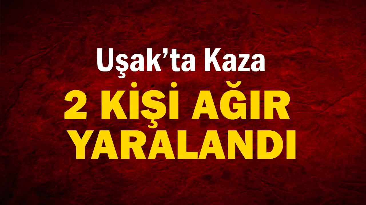 Uşak’ta Kaza, 2 Kişi Ağır Yaralandı